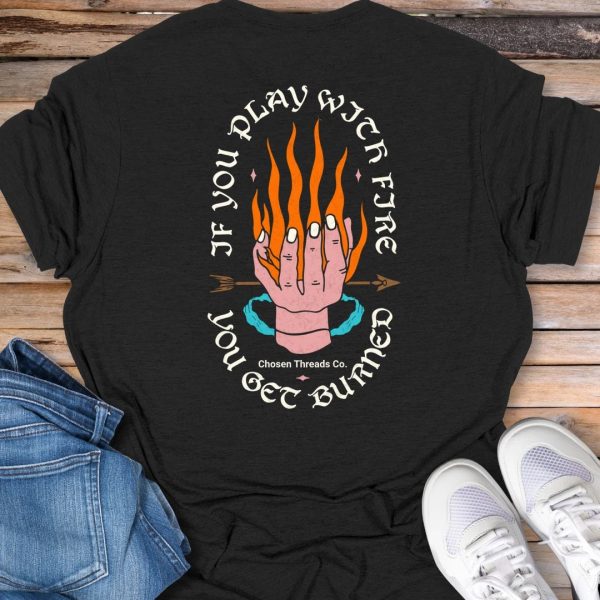 If You Play With Fire T-Shirt